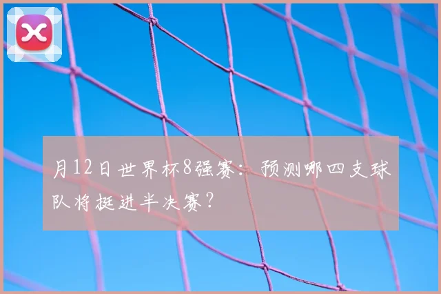 月12日世界杯8强赛：预测哪四支球队将挺进半决赛？