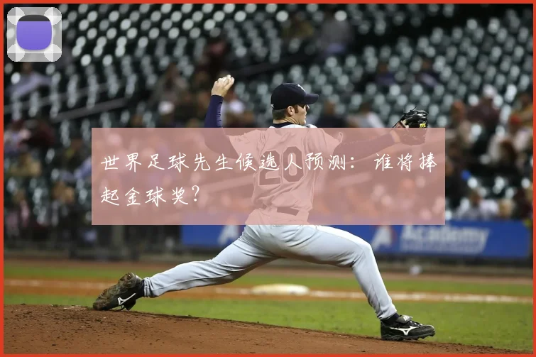 世界足球先生候选人预测:谁将捧起金球奖?