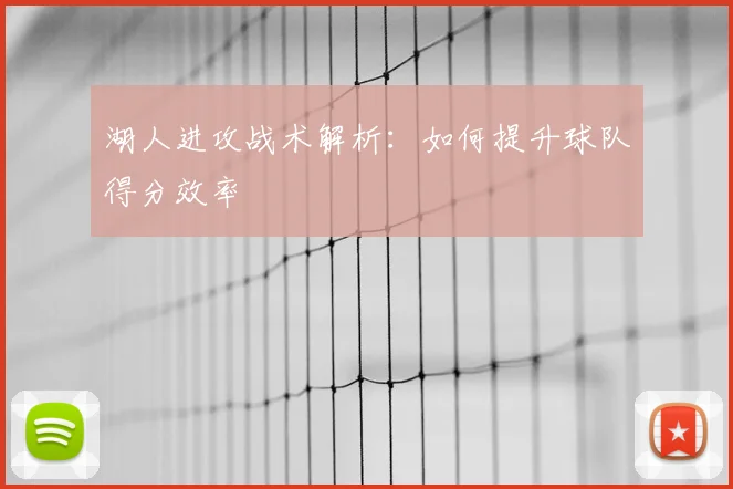 湖人进攻战术解析：如何提升球队得分效率